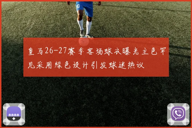 皇马26-27赛季客场球衣曝光主色罕见采用绿色设计引发球迷热议