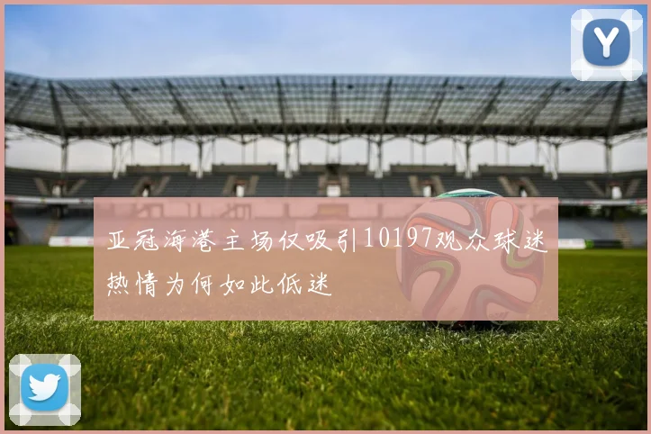 亚冠海港主场仅吸引10197观众球迷热情为何如此低迷