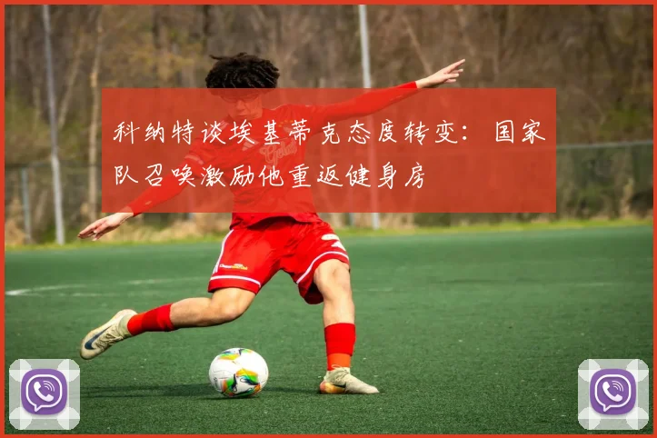 科纳特谈埃基蒂克态度转变：国家队召唤激励他重返健身房