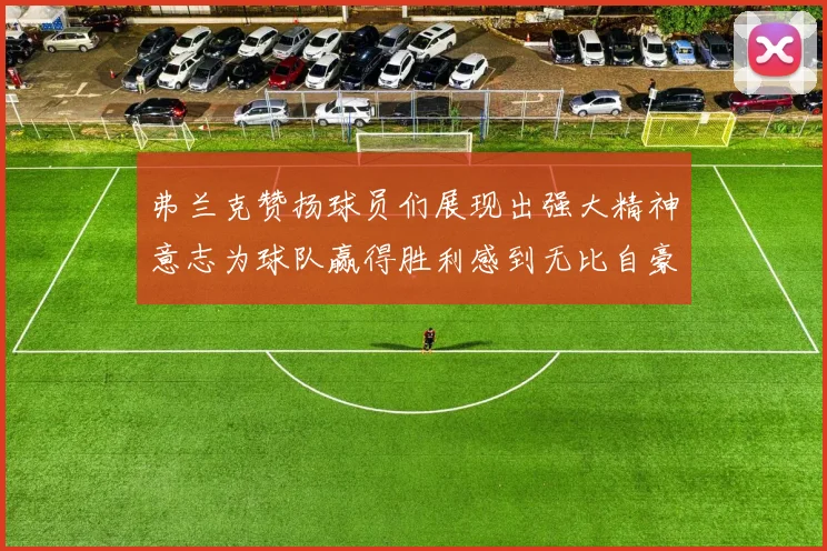 弗兰克赞扬球员们展现出强大精神意志为球队赢得胜利感到无比自豪