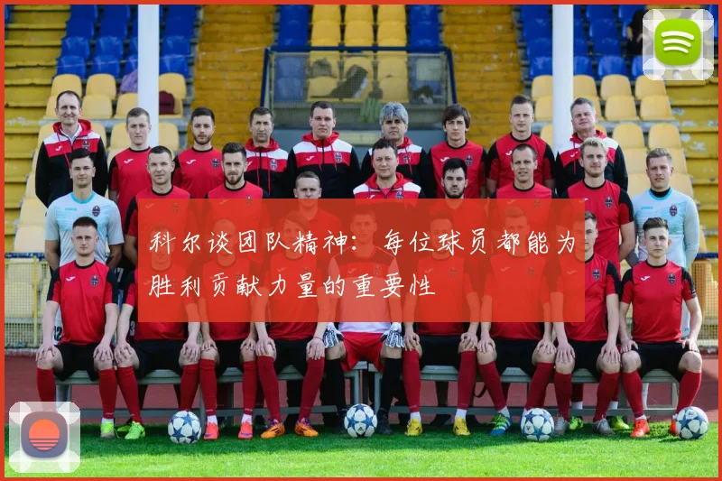 科尔谈团队精神：每位球员都能为胜利贡献力量的重要性