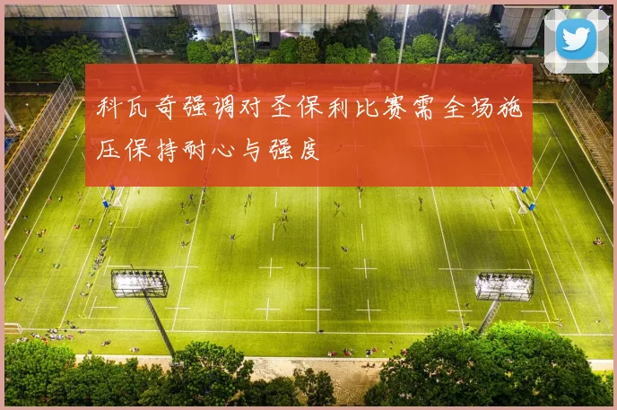 科瓦奇强调对圣保利比赛需全场施压保持耐心与强度