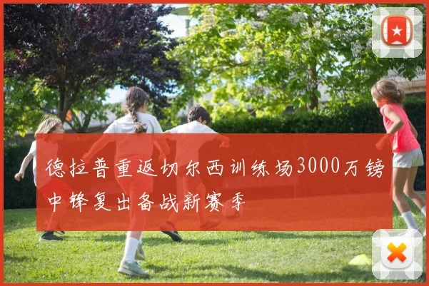 德拉普重返切尔西训练场3000万镑中锋复出备战新赛季
