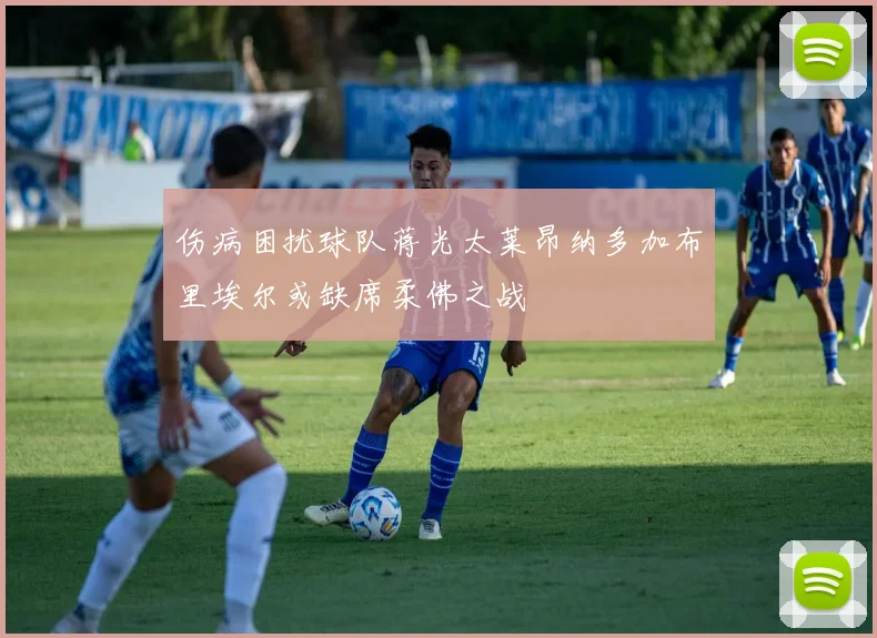 伤病困扰球队蒋光太莱昂纳多加布里埃尔或缺席柔佛之战